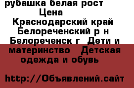 рубашка белая рост 128 › Цена ­ 500 - Краснодарский край, Белореченский р-н, Белореченск г. Дети и материнство » Детская одежда и обувь   